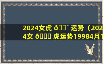 2024女虎 🌴 运势（2024女 🐝 虎运势19984月16）